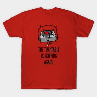 The turntable is skipping again turntable puns vinyl record dj T-Shirt